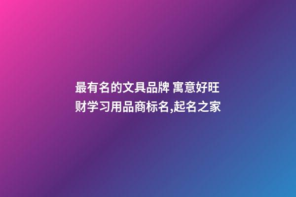 最有名的文具品牌 寓意好旺财学习用品商标名,起名之家-第1张-商标起名-玄机派